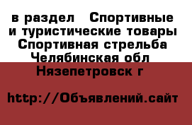  в раздел : Спортивные и туристические товары » Спортивная стрельба . Челябинская обл.,Нязепетровск г.